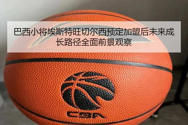 巴西小将埃斯特旺切尔西预定加盟后未来成长路径全面前景观察