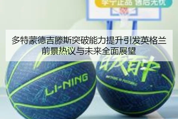 多特蒙德吉滕斯突破能力提升引发英格兰前景热议与未来全面展望