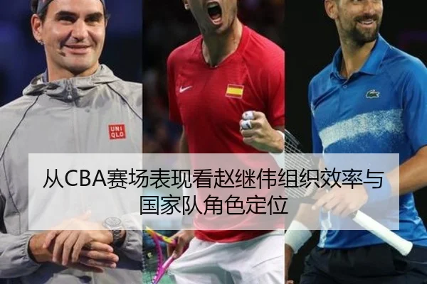 从CBA赛场表现看赵继伟组织效率与国家队角色定位