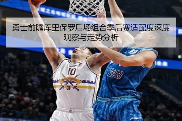 勇士前瞻库里保罗后场组合季后赛适配度深度观察与走势分析