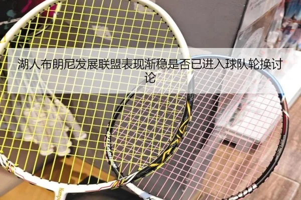 湖人布朗尼发展联盟表现渐稳是否已进入球队轮换讨论