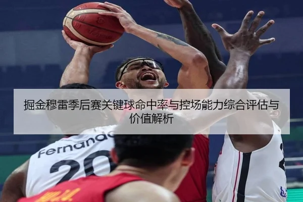 掘金穆雷季后赛关键球命中率与控场能力综合评估与价值解析