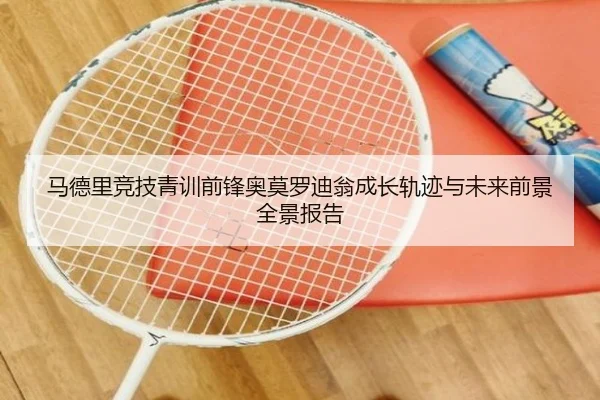 马德里竞技青训前锋奥莫罗迪翁成长轨迹与未来前景全景报告