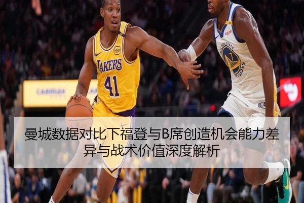 曼城数据对比下福登与B席创造机会能力差异与战术价值深度解析