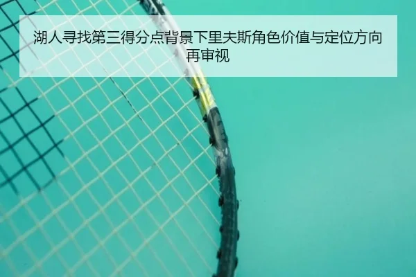 湖人寻找第三得分点背景下里夫斯角色价值与定位方向再审视