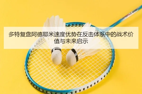 多特复盘阿德耶米速度优势在反击体系中的战术价值与未来启示