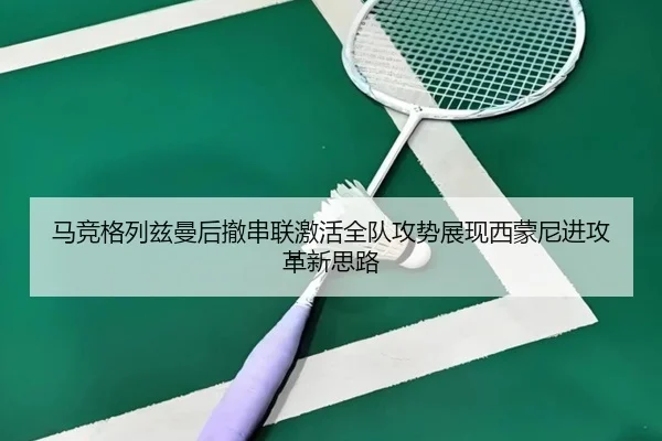 马竞格列兹曼后撤串联激活全队攻势展现西蒙尼进攻革新思路