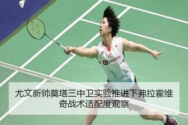 尤文新帅莫塔三中卫实验推进下弗拉霍维奇战术适配度观察
