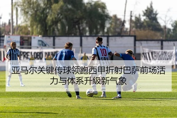 亚马尔关键传球领跑西甲折射巴萨前场活力与体系升级新气象