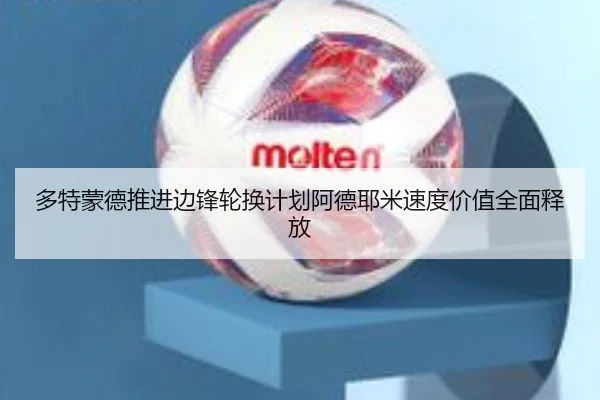 多特蒙德推进边锋轮换计划阿德耶米速度价值全面释放