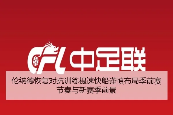 伦纳德恢复对抗训练提速快船谨慎布局季前赛节奏与新赛季前景