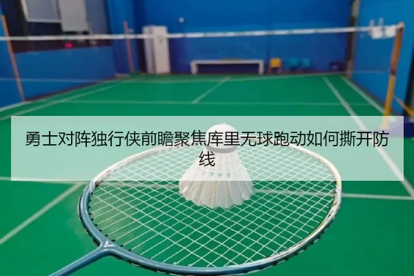 勇士对阵独行侠前瞻聚焦库里无球跑动如何撕开防线